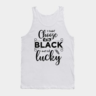 I Didn't Choose To Be Black I Just Got Lucky Tank Top